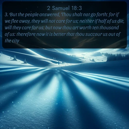 citation biblique : 3. But the people answered, Thou shalt not go forth: for if we flee away, they will not care for us; neither if half of us die, will they care for us: but now thou art worth ten thousand of us: therefore now it is better that thou succour us out of the city.
 sur fond image nature
