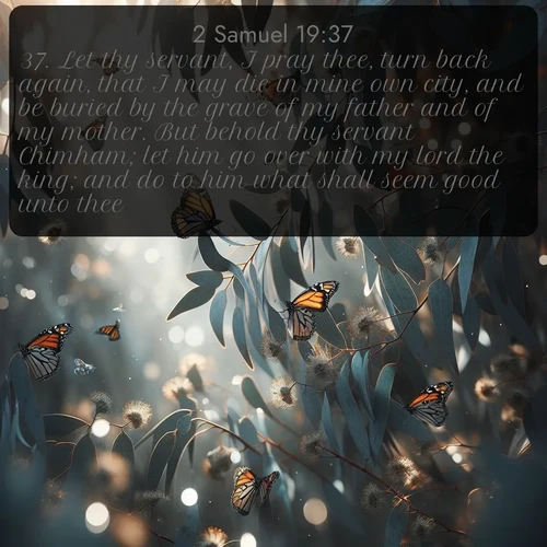 citation biblique : 37. Let thy servant, I pray thee, turn back again, that I may die in mine own city, and be buried by the grave of my father and of my mother. But behold thy servant Chimham; let him go over with my lord the king; and do to him what shall seem good unto thee.
 sur fond image nature
