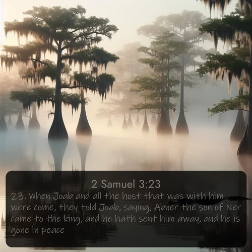 citation biblique : 23. When Joab and all the host that was with him were come, they told Joab, saying, Abner the son of Ner came to the king, and he hath sent him away, and he is gone in peace.
 sur fond image nature