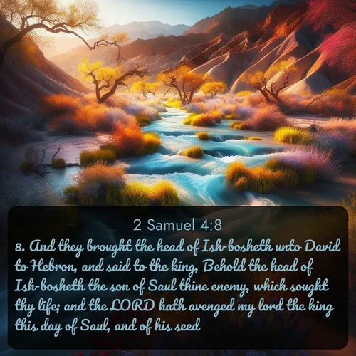 citation biblique : 8. And they brought the head of Ish-bosheth unto David to Hebron, and said to the king, Behold the head of Ish-bosheth the son of Saul thine enemy, which sought thy life; and the LORD hath avenged my lord the king this day of Saul, and of his seed.
 sur fond image nature