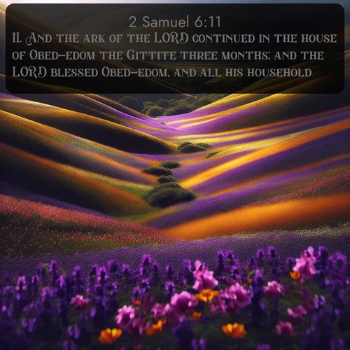 KJV 2 Samuel  ; image nature: image with the bible verse :And the ark of the LORD continued in the house of Obed-edom the Gittite three months: and the LORD blessed Obed-edom, and all his household. ; Discover Bible images illustrated by desert landscapes, like sand dunes, majestic rocks, and starry skies. These images symbolize the grandeur and immensity of God&#039;s creation. Download verses like KJV 2 Samuel 6:11. Current verse is overlayed with the thematic nature scene : Spring wildflowers carpet rolling hills in purple and gold. ; 6:11