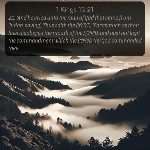 citation biblique : 21. And he cried unto the man of God that came from Judah, saying, Thus saith the LORD, Forasmuch as thou hast disobeyed the mouth of the LORD, and hast not kept the commandment which the LORD thy God commanded thee,
 sur fond image nature