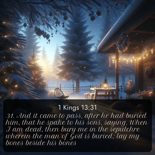 citation biblique : 31. And it came to pass, after he had buried him, that he spake to his sons, saying, When I am dead, then bury me in the sepulchre wherein the man of God is buried; lay my bones beside his bones:
 sur fond image nature