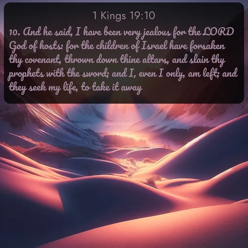 citation biblique : 10. And he said, I have been very jealous for the LORD God of hosts: for the children of Israel have forsaken thy covenant, thrown down thine altars, and slain thy prophets with the sword; and I, even I only, am left; and they seek my life, to take it away.
 sur fond image nature