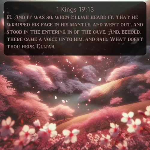 citation biblique : 13. And it was so, when Elijah heard it, that he wrapped his face in his mantle, and went out, and stood in the entering in of the cave. And, behold, there came a voice unto him, and said, What doest thou here, Elijah?
 sur fond image nature