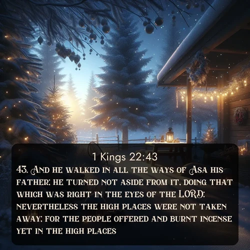 citation biblique : 43. And he walked in all the ways of Asa his father; he turned not aside from it, doing that which was right in the eyes of the LORD: nevertheless the high places were not taken away; for the people offered and burnt incense yet in the high places.
 sur fond image nature