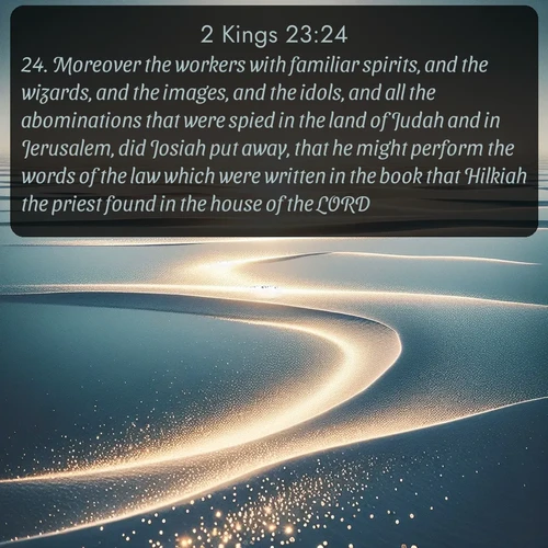 citation biblique : 24. Moreover the workers with familiar spirits, and the wizards, and the images, and the idols, and all the abominations that were spied in the land of Judah and in Jerusalem, did Josiah put away, that he might perform the words of the law which were written in the book that Hilkiah the priest found in the house of the LORD.
 sur fond image nature