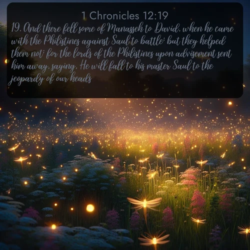 citation biblique : 19. And there fell some of Manasseh to David, when he came with the Philistines against Saul to battle: but they helped them not: for the lords of the Philistines upon advisement sent him away, saying, He will fall to his master Saul to the jeopardy of our heads.
 sur fond image nature