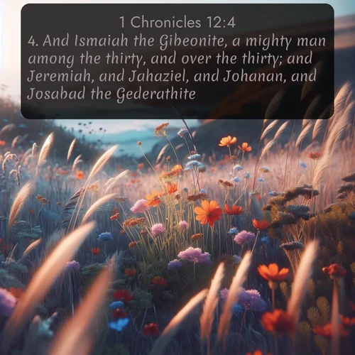 KJV 1 Chronicles  ; image nature: image with the bible verse :And Ismaiah the Gibeonite, a mighty man among the thirty, and over the thirty; and Jeremiah, and Jahaziel, and Johanan, and Josabad the Gederathite, ; Download inspiring Bible verse images featuring stunning natural vistas, from tropical islands to rolling hills. These free images make perfect wallpapers or gifts. Share verses like KJV 1 Chronicles 12:4. Current verse is overlayed with the thematic nature scene : Summer wildflowers wave in the breeze on coastal bluffs. ; 12:4