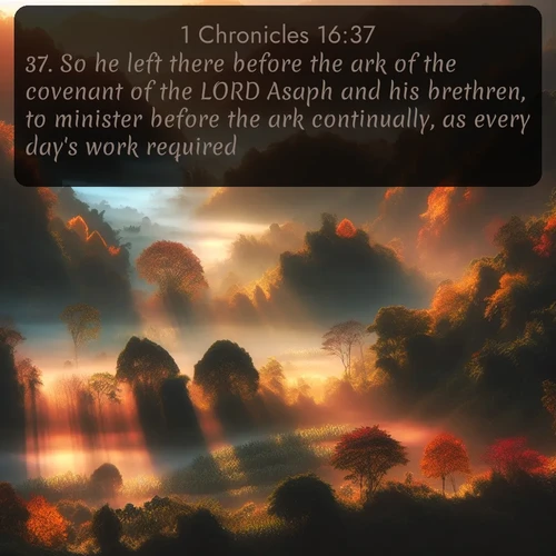 citation biblique : 37. So he left there before the ark of the covenant of the LORD Asaph and his brethren, to minister before the ark continually, as every day&#039;s work required:
 sur fond image nature