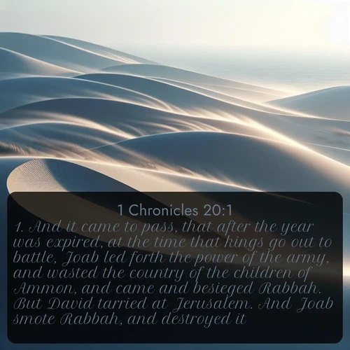 citation biblique : 1. And it came to pass, that after the year was expired, at the time that kings go out to battle, Joab led forth the power of the army, and wasted the country of the children of Ammon, and came and besieged Rabbah. But David tarried at Jerusalem. And Joab smote Rabbah, and destroyed it.
 sur fond image nature