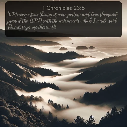 KJV 1 Chronicles  ; image nature: image with the bible verse :Moreover four thousand were porters; and four thousand praised the LORD with the instruments which I made, said David, to praise therewith. ; Explore free Bible verse images with stunning nature themes, including sunlit paths, forest clearings, and endless horizons. Perfect for desktop backgrounds or phone wallpapers. Verses include KJV 1 Chronicles 23:5. Current verse is overlayed with the thematic nature scene : Coastal fog rolls inland through gaps in seaside hills. ; 23:5