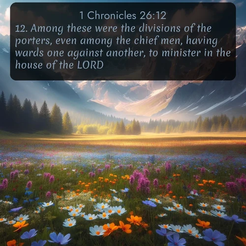 citation biblique : 12. Among these were the divisions of the porters, even among the chief men, having wards one against another, to minister in the house of the LORD.
 sur fond image nature
