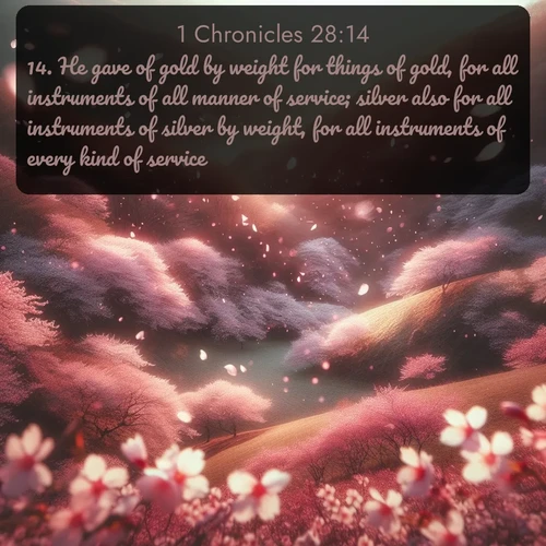 citation biblique : 14. He gave of gold by weight for things of gold, for all instruments of all manner of service; silver also for all instruments of silver by weight, for all instruments of every kind of service:
 sur fond image nature