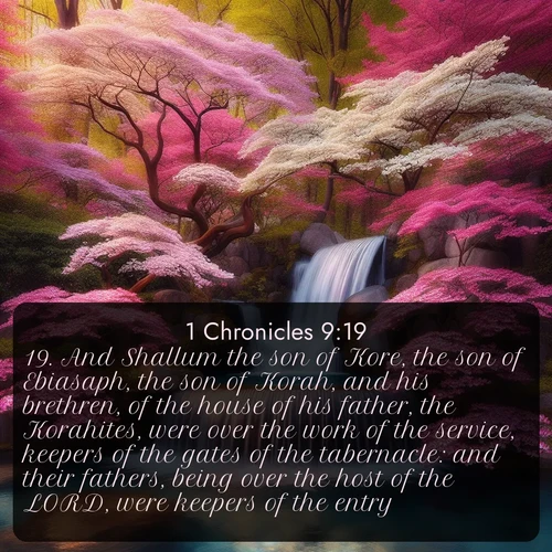 citation biblique : 19. And Shallum the son of Kore, the son of Ebiasaph, the son of Korah, and his brethren, of the house of his father, the Korahites, were over the work of the service, keepers of the gates of the tabernacle: and their fathers, being over the host of the LORD, were keepers of the entry.
 sur fond image nature