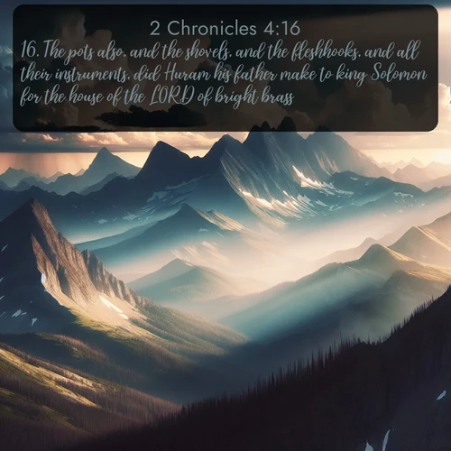 citation biblique : 16. The pots also, and the shovels, and the fleshhooks, and all their instruments, did Huram his father make to king Solomon for the house of the LORD of bright brass.
 sur fond image nature