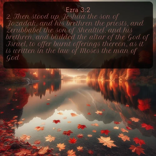 citation biblique : 2. Then stood up Jeshua the son of Jozadak, and his brethren the priests, and Zerubbabel the son of Shealtiel, and his brethren, and builded the altar of the God of Israel, to offer burnt offerings thereon, as it is written in the law of Moses the man of God.
 sur fond image nature