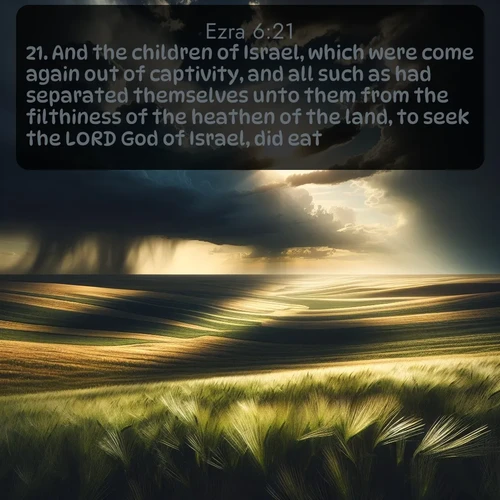 citation biblique : 21. And the children of Israel, which were come again out of captivity, and all such as had separated themselves unto them from the filthiness of the heathen of the land, to seek the LORD God of Israel, did eat,
 sur fond image nature