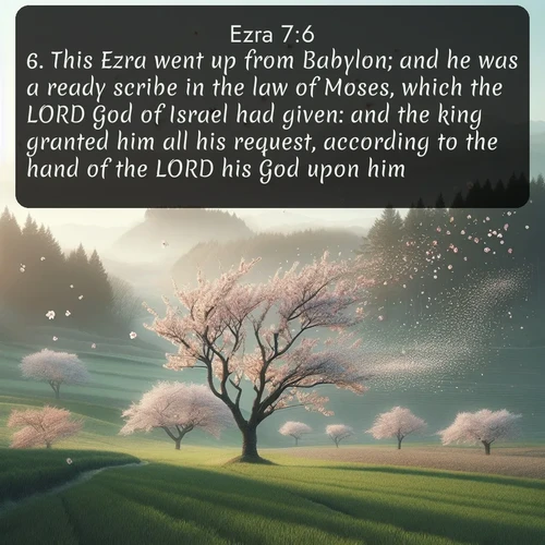 citation biblique : 6. This Ezra went up from Babylon; and he was a ready scribe in the law of Moses, which the LORD God of Israel had given: and the king granted him all his request, according to the hand of the LORD his God upon him.
 sur fond image nature