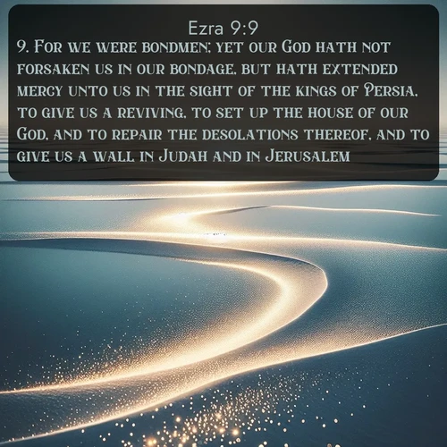 citation biblique : 9. For we were bondmen; yet our God hath not forsaken us in our bondage, but hath extended mercy unto us in the sight of the kings of Persia, to give us a reviving, to set up the house of our God, and to repair the desolations thereof, and to give us a wall in Judah and in Jerusalem.
 sur fond image nature