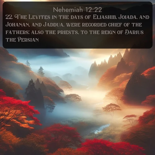 citation biblique : 22. The Levites in the days of Eliashib, Joiada, and Johanan, and Jaddua, were recorded chief of the fathers: also the priests, to the reign of Darius the Persian.
 sur fond image nature