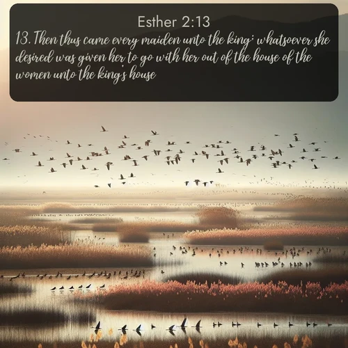citation biblique : 13. Then thus came every maiden unto the king; whatsoever she desired was given her to go with her out of the house of the women unto the king&#039;s house.
 sur fond image nature