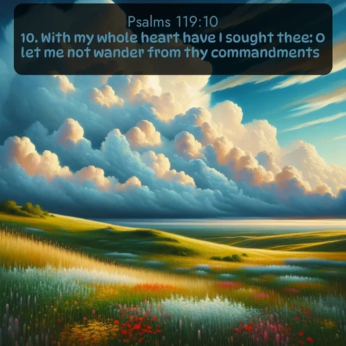 KJV Psalms  ; image nature: image with the bible verse :With my whole heart have I sought thee: O let me not wander from thy commandments. ; Dive into our collection of Bible verse images beautifully illustrated with beach photos, featuring gentle waves, sunsets over the sea, and sandy shores. These scenes evoke the peace and majesty of God. Download and share inspiring verses like KJV Psalms 119:10. Current verse is overlayed with the thematic nature scene : Summer thunderheads build over grasslands dotted with wildflowers. ; 119:10