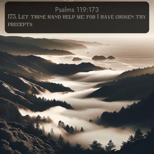 KJV Psalms  ; image nature: image with the bible verse :Let thine hand help me; for I have chosen thy precepts. ; Admire Bible verse images featuring tranquil rivers, golden fields, and starry heavens. These free-to-download images make inspiring wallpapers or thoughtful gifts. Download KJV Psalms 119:173 now. Current verse is overlayed with the thematic nature scene : Coastal fog rolls inland through gaps in seaside hills. ; 119:173