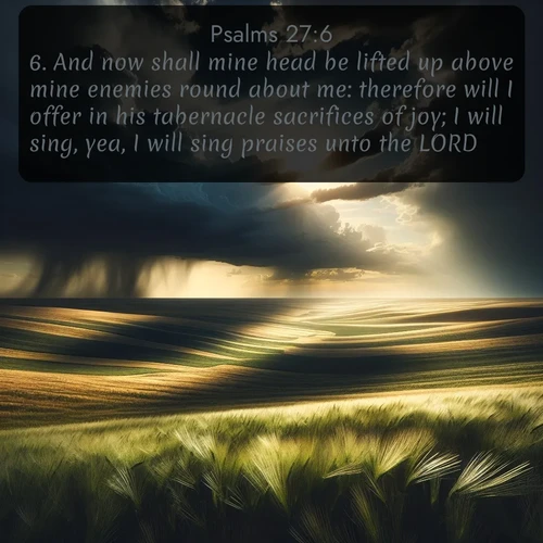 citation biblique : 6. And now shall mine head be lifted up above mine enemies round about me: therefore will I offer in his tabernacle sacrifices of joy; I will sing, yea, I will sing praises unto the LORD.
 sur fond image nature