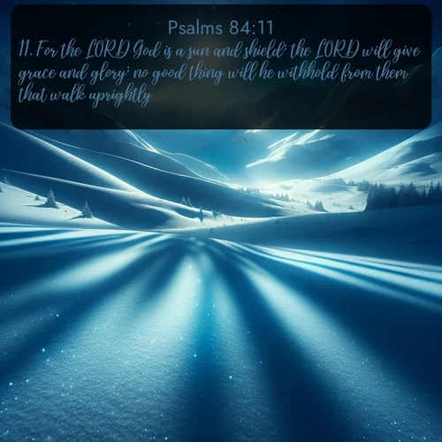 KJV Psalms  ; image nature: image with the bible verse :For the LORD God is a sun and shield: the LORD will give grace and glory: no good thing will he withhold from them that walk uprightly. ; Browse a vast collection of Bible verse images featuring awe-inspiring landscapes such as calm lakes, vibrant sunsets, and peaceful fields. Download them for free and enjoy verses like KJV Psalms 84:11. Current verse is overlayed with the thematic nature scene : Moonlight illuminates the snowy mountain peaks, casting blue shadows across untouched powder. ; 84:11