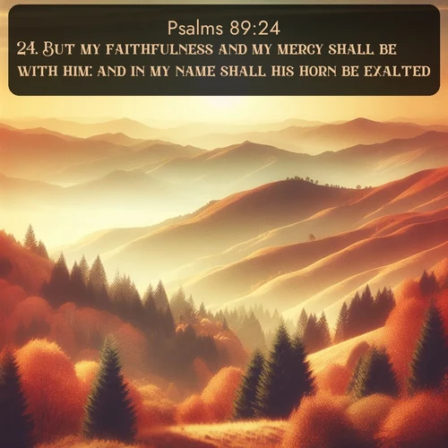 citation biblique : 24. But my faithfulness and my mercy shall be with him: and in my name shall his horn be exalted.
 sur fond image nature