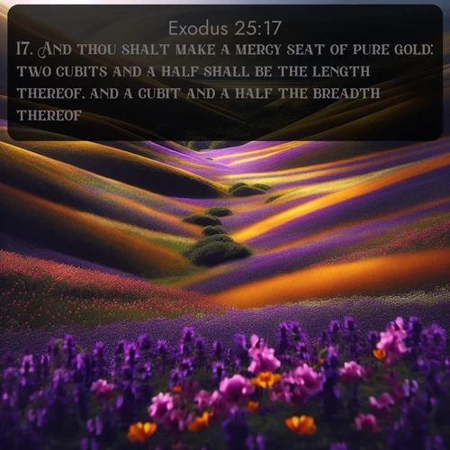 citation biblique : 17. And thou shalt make a mercy seat of pure gold: two cubits and a half shall be the length thereof, and a cubit and a half the breadth thereof.
 sur fond image nature
