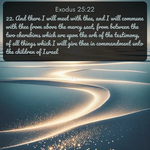citation biblique : 22. And there I will meet with thee, and I will commune with thee from above the mercy seat, from between the two cherubims which are upon the ark of the testimony, of all things which I will give thee in commandment unto the children of Israel.
 sur fond image nature