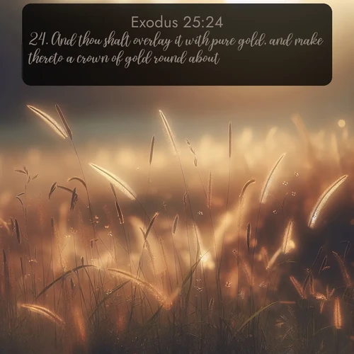 citation biblique : 24. And thou shalt overlay it with pure gold, and make thereto a crown of gold round about.
 sur fond image nature