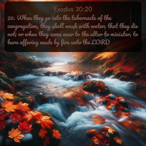 citation biblique : 20. When they go into the tabernacle of the congregation, they shall wash with water, that they die not; or when they come near to the altar to minister, to burn offering made by fire unto the LORD:
 sur fond image nature
