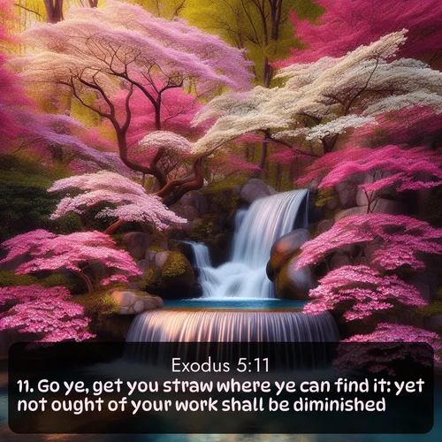 KJV Exodus 5:11 overlaying nature image scene: A spring cascade plunges into a pool surrounded by flowering dogwood.;11. Go ye, get you straw where ye can find it: yet not ought of your work shall be diminished.