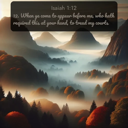 citation biblique : 12. When ye come to appear before me, who hath required this at your hand, to tread my courts?
 sur fond image nature