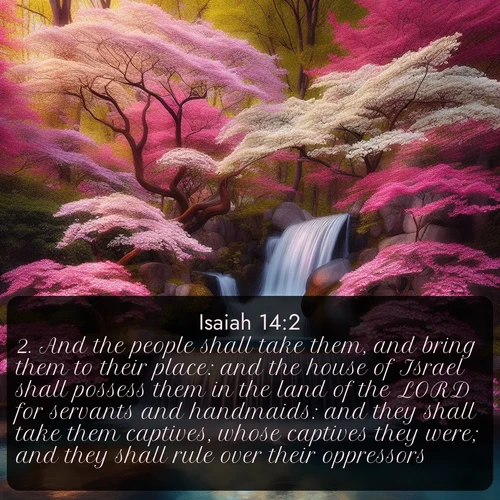 citation biblique : 2. And the people shall take them, and bring them to their place: and the house of Israel shall possess them in the land of the LORD for servants and handmaids: and they shall take them captives, whose captives they were; and they shall rule over their oppressors.
 sur fond image nature