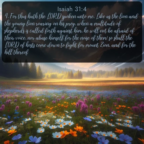 KJV Isaiah 31:4 overlaying nature image scene: Spring wildflowers carpet an alpine meadow beneath snow-capped peaks.;4. For thus hath the LORD spoken unto me, Like as the lion and the young lion roaring on his prey, when a multitude of shepherds is called forth against him, he will not be afraid of their voice, nor abase himself for the noise of them: so shall the LORD of hosts come down to fight for mount Zion, and for the hill thereof.