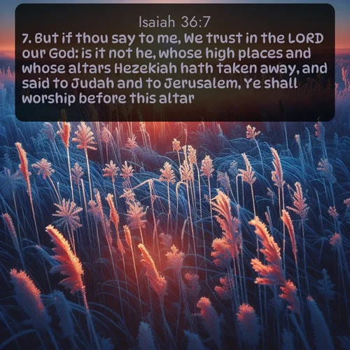 citation biblique : 7. But if thou say to me, We trust in the LORD our God: is it not he, whose high places and whose altars Hezekiah hath taken away, and said to Judah and to Jerusalem, Ye shall worship before this altar?
 sur fond image nature