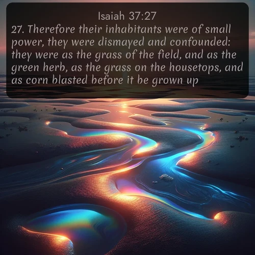 citation biblique : 27. Therefore their inhabitants were of small power, they were dismayed and confounded: they were as the grass of the field, and as the green herb, as the grass on the housetops, and as corn blasted before it be grown up.
 sur fond image nature