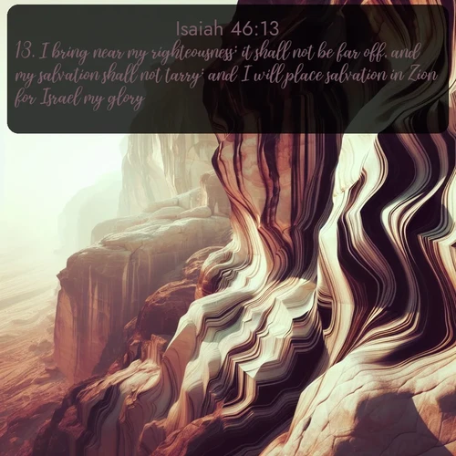 citation biblique : 13. I bring near my righteousness; it shall not be far off, and my salvation shall not tarry: and I will place salvation in Zion for Israel my glory.
 sur fond image nature