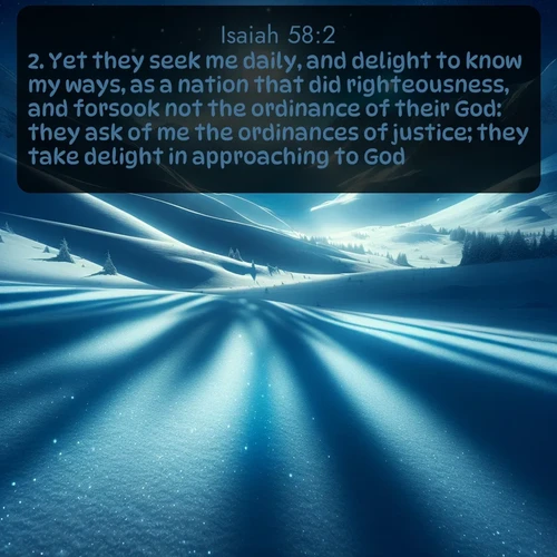 citation biblique : 2. Yet they seek me daily, and delight to know my ways, as a nation that did righteousness, and forsook not the ordinance of their God: they ask of me the ordinances of justice; they take delight in approaching to God.
 sur fond image nature