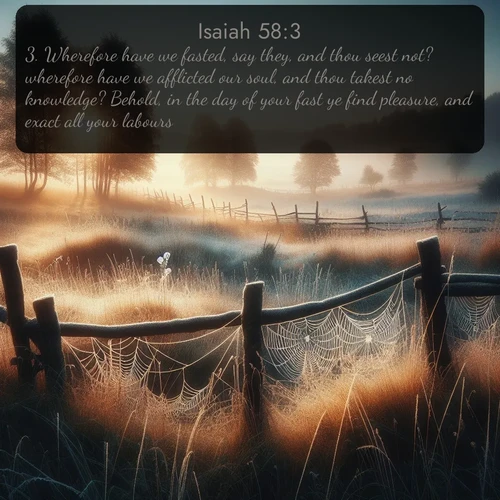 citation biblique : 3. Wherefore have we fasted, say they, and thou seest not? wherefore have we afflicted our soul, and thou takest no knowledge? Behold, in the day of your fast ye find pleasure, and exact all your labours.
 sur fond image nature