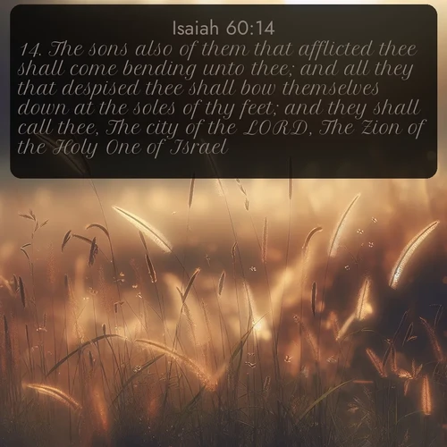 citation biblique : 14. The sons also of them that afflicted thee shall come bending unto thee; and all they that despised thee shall bow themselves down at the soles of thy feet; and they shall call thee, The city of the LORD, The Zion of the Holy One of Israel.
 sur fond image nature