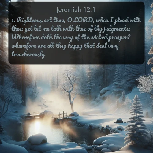 citation biblique : 1. Righteous art thou, O LORD, when I plead with thee: yet let me talk with thee of thy judgments: Wherefore doth the way of the wicked prosper? wherefore are all they happy that deal very treacherously?
 sur fond image nature
