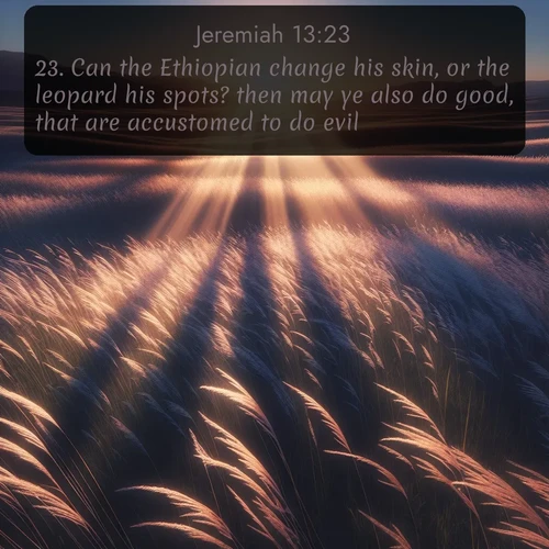 citation biblique : 23. Can the Ethiopian change his skin, or the leopard his spots? then may ye also do good, that are accustomed to do evil.
 sur fond image nature