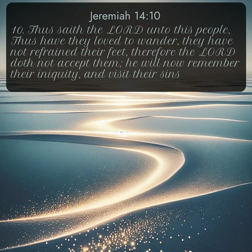 citation biblique : 10. Thus saith the LORD unto this people, Thus have they loved to wander, they have not refrained their feet, therefore the LORD doth not accept them; he will now remember their iniquity, and visit their sins.
 sur fond image nature