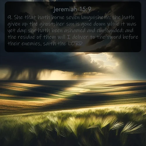 KJV Jeremiah  ; image nature: image with the bible verse :She that hath borne seven languisheth: she hath given up the ghost; her sun is gone down while it was yet day: she hath been ashamed and confounded: and the residue of them will I deliver to the sword before their enemies, saith the LORD. ; Explore our vast collection of images featuring beautifully illustrated Bible verses accompanied by nature photos. Discover inspiring and motivating verses paired with soothing landscapes, like shimmering lakes, majestic mountains, and lush forests. Our images highlight the peaceful beauty of God&#039;s creation with vibrant colors and varied fonts. Download and share verse images like KJV Jeremiah 15:9. Current verse is overlayed with the thematic nature scene : Summer storms approach across vast prairie skies. ; 15:9