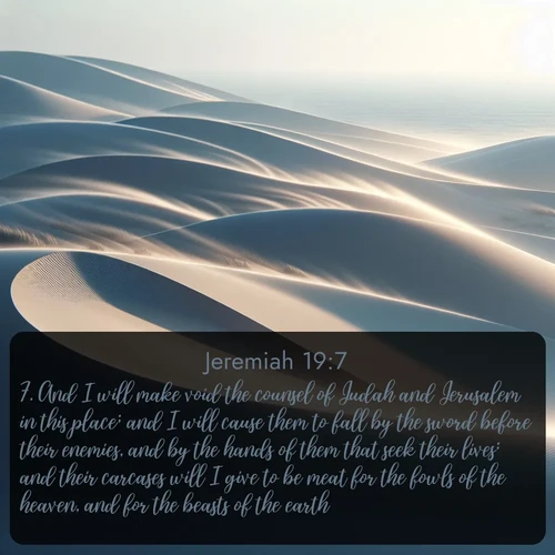 citation biblique : 7. And I will make void the counsel of Judah and Jerusalem in this place; and I will cause them to fall by the sword before their enemies, and by the hands of them that seek their lives: and their carcases will I give to be meat for the fowls of the heaven, and for the beasts of the earth.
 sur fond image nature